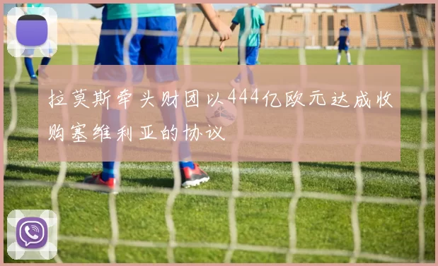 拉莫斯牵头财团以444亿欧元达成收购塞维利亚的协议