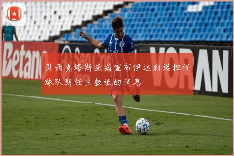 贝西克塔斯正式宣布伊达利诺担任球队新任主教练的消息