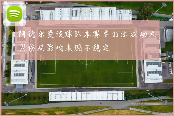 阿德尔曼谈球队本赛季打法波动大因伤病影响表现不稳定