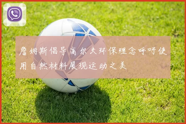 詹姆斯倡导高尔夫环保理念呼吁使用自然材料展现运动之美
